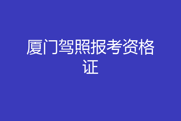 厦门驾照报考资格证