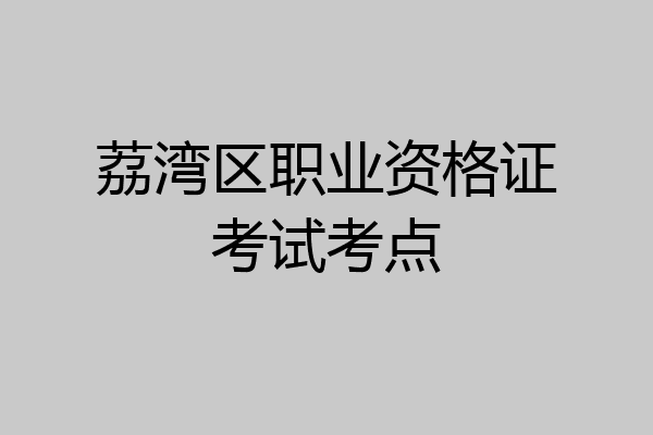 荔湾区职业资格证考试考点