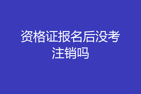 资格证报名后没考注销吗