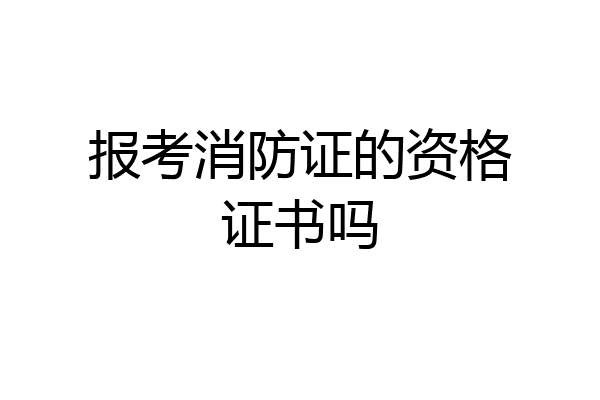 报考消防证的资格证书吗