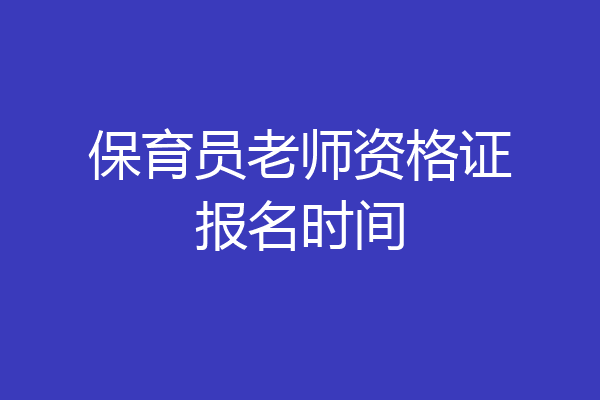 保育员老师资格证报名时间