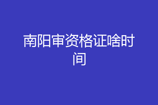 南阳审资格证啥时间