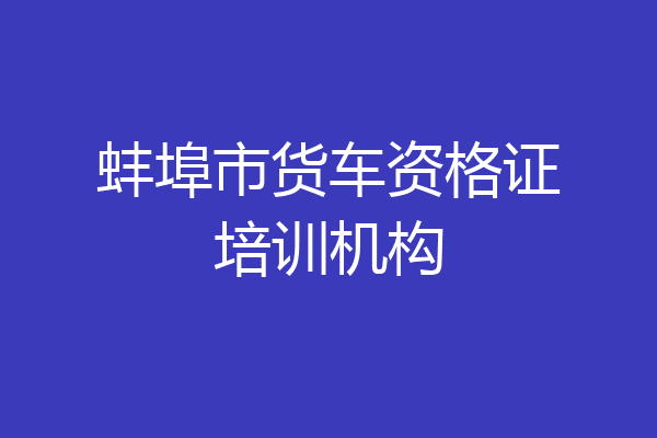 蚌埠市货车资格证培训机构