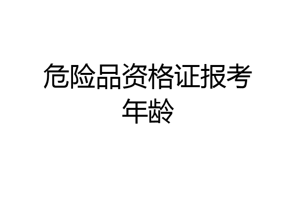 危险品资格证报考年龄
