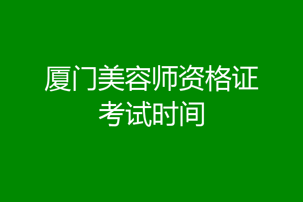 厦门美容师资格证考试时间