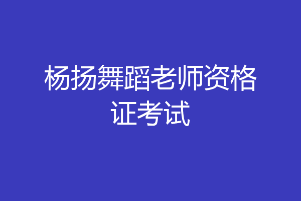 杨扬舞蹈老师资格证考试