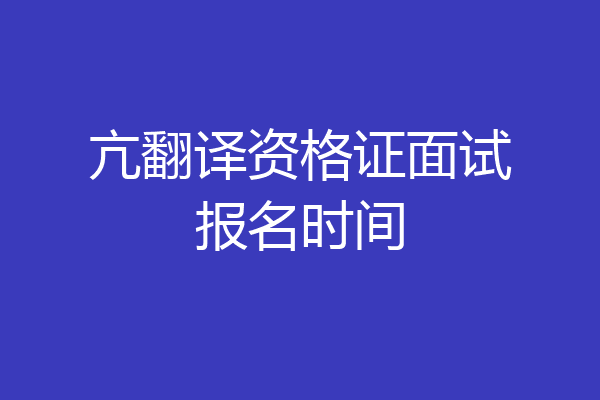亢翻译资格证面试报名时间