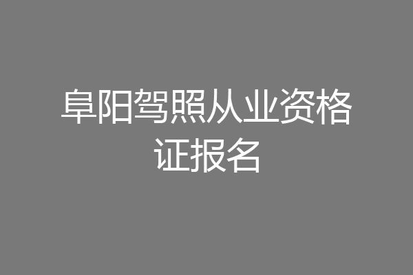 阜阳驾照从业资格证报名