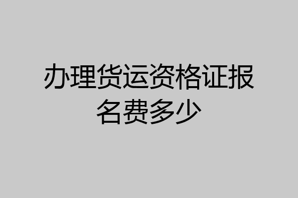 办理货运资格证报名费多少