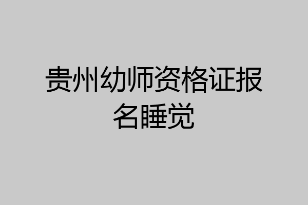 贵州幼师资格证报名睡觉