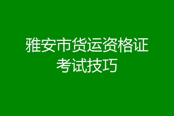 雅安市货运资格证考试技巧