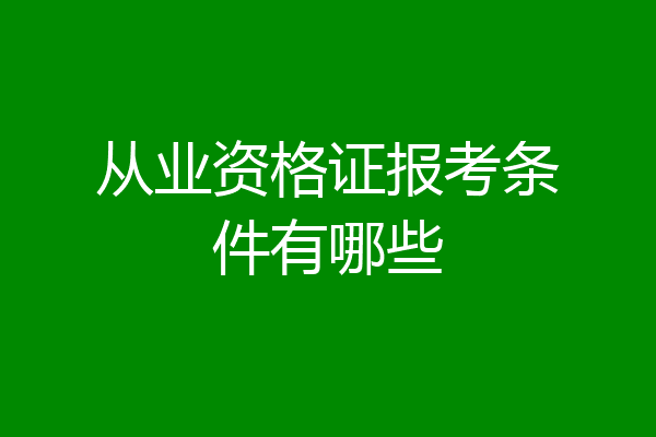 从业资格证报考条件有哪些