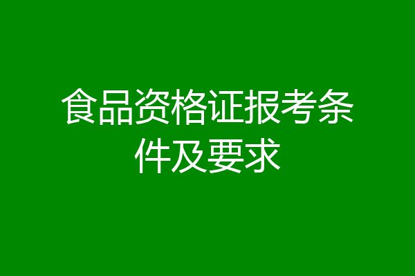 食品资格证报考条件及要求