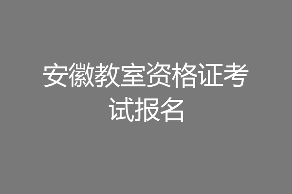 安徽教室资格证考试报名