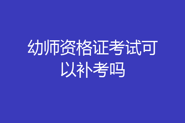 幼师资格证考试可以补考吗