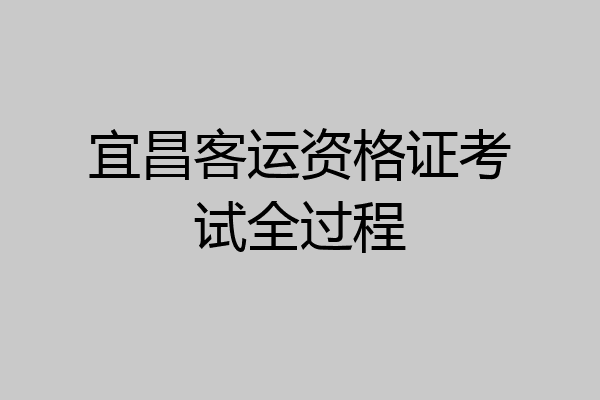宜昌客运资格证考试全过程