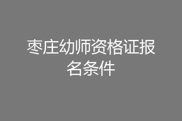 枣庄幼师资格证报名条件