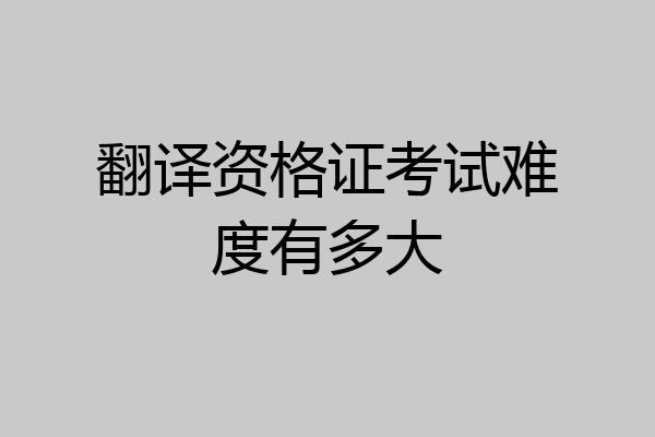 翻译资格证考试难度有多大