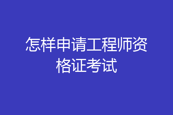 怎样申请工程师资格证考试