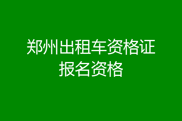 郑州出租车资格证报名资格