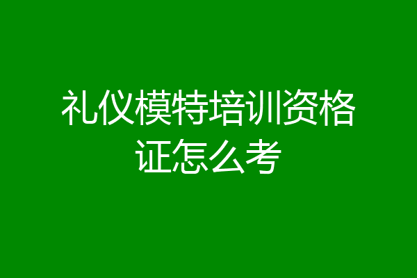 礼仪模特培训资格证怎么考