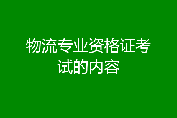 物流专业资格证考试的内容