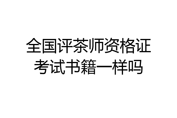 全国评茶师资格证考试书籍一样吗