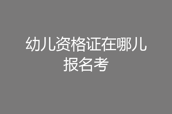 幼儿资格证在哪儿报名考