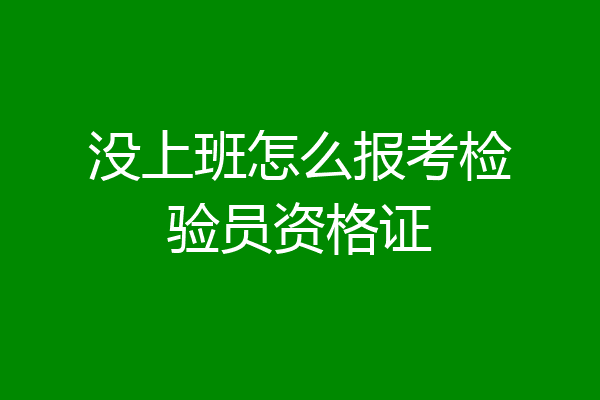 没上班怎么报考检验员资格证