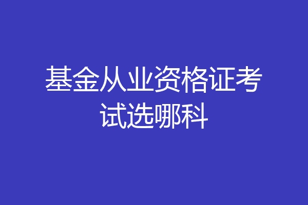 基金从业资格证考试选哪科