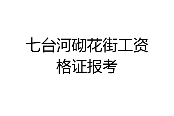 七台河砌花街工资格证报考