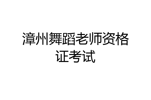 漳州舞蹈老师资格证考试