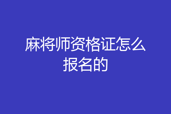 麻将师资格证怎么报名的