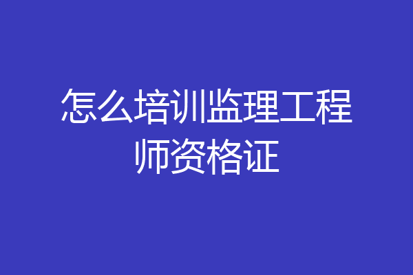 怎么培训监理工程师资格证