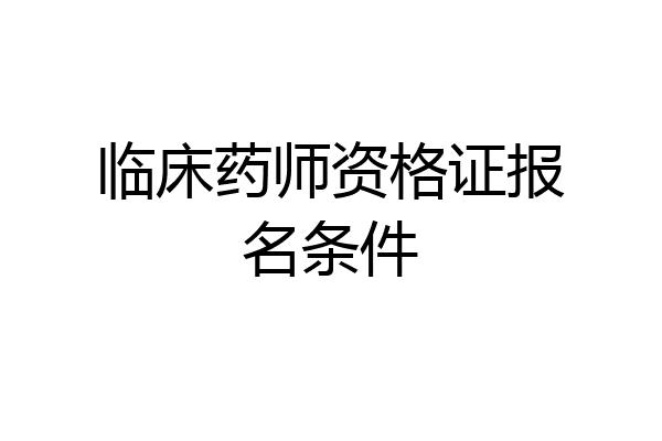 临床药师资格证报名条件