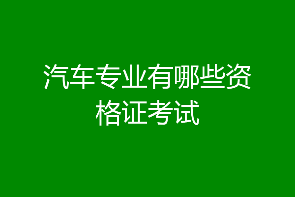 汽车专业有哪些资格证考试