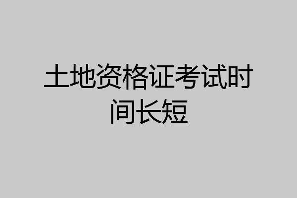 土地资格证考试时间长短