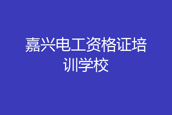 嘉兴电工资格证培训学校