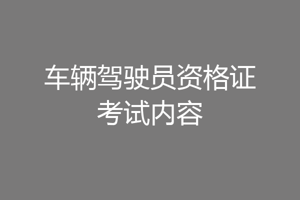 车辆驾驶员资格证考试内容
