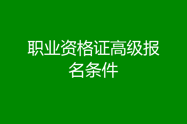 职业资格证高级报名条件