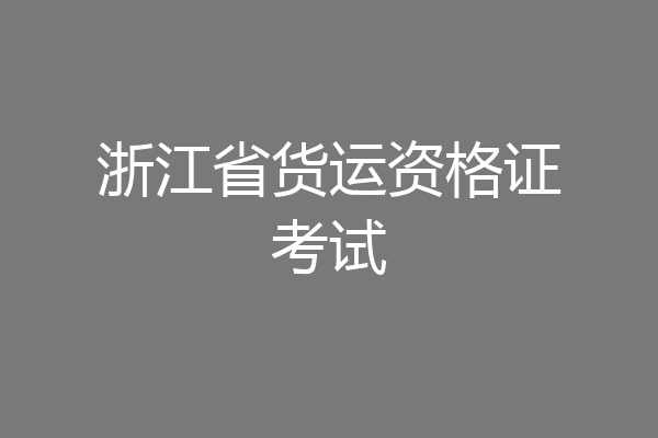 浙江省货运资格证考试
