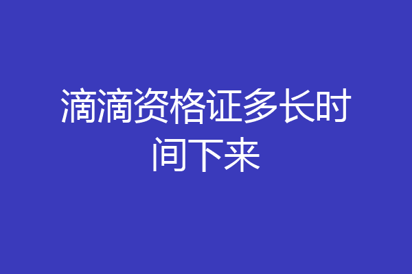 滴滴资格证多长时间下来