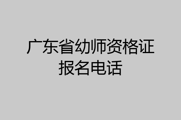 广东省幼师资格证报名电话
