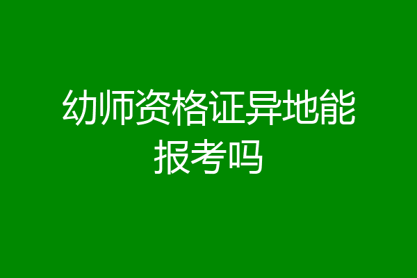 幼师资格证异地能报考吗