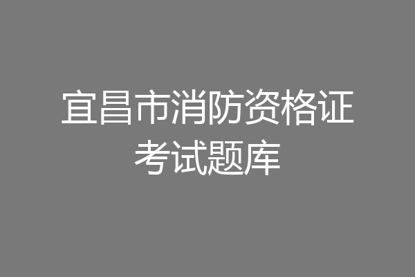 宜昌市消防资格证考试题库