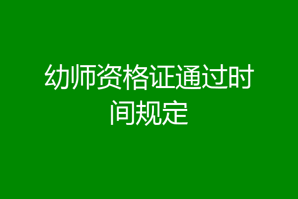 幼师资格证通过时间规定