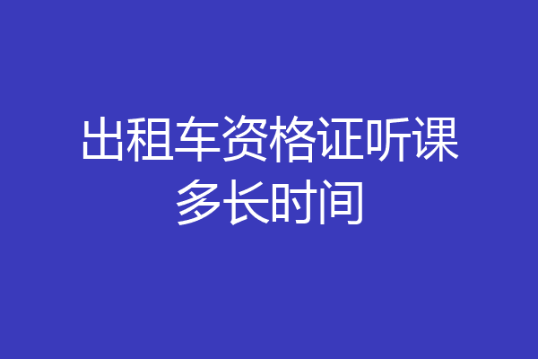 出租车资格证听课多长时间