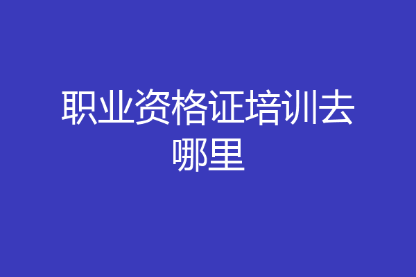 职业资格证培训去哪里