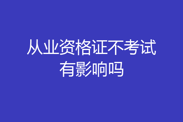 从业资格证不考试有影响吗