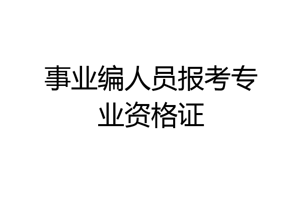 事业编人员报考专业资格证